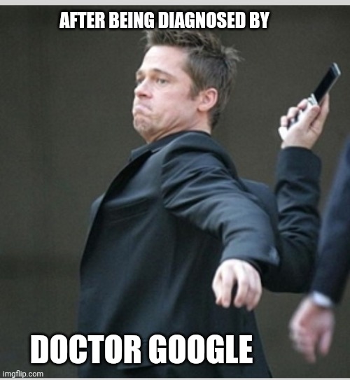 Brad Pitt throwing phone | AFTER BEING DIAGNOSED BY; DOCTOR GOOGLE | image tagged in brad pitt throwing phone | made w/ Imgflip meme maker