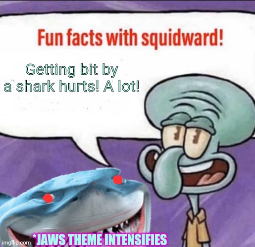 Bikini Bottom shark attack! | Getting bit by a shark hurts! A lot! *JAWS THEME INTENSIFIES | image tagged in fun facts with squidward,bruce,finding nemo sharks,spongebob squarepants,shark attack | made w/ Imgflip meme maker
