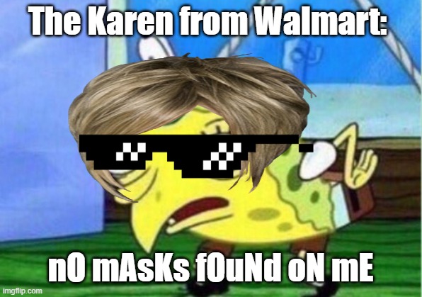 mocking karen | The Karen from Walmart:; nO mAsKs fOuNd oN mE | image tagged in karen,karen the manager will see you now,mocking spongebob | made w/ Imgflip meme maker