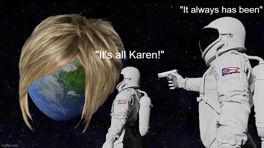 Always Has Been | "It always has been"; "It's all Karen!" | image tagged in memes,always has been | made w/ Imgflip meme maker