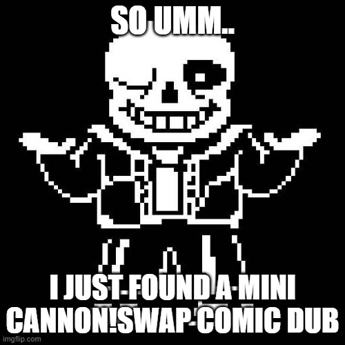 I can give link | SO UMM.. I JUST FOUND A MINI CANNON!SWAP COMIC DUB | image tagged in sans undertale | made w/ Imgflip meme maker