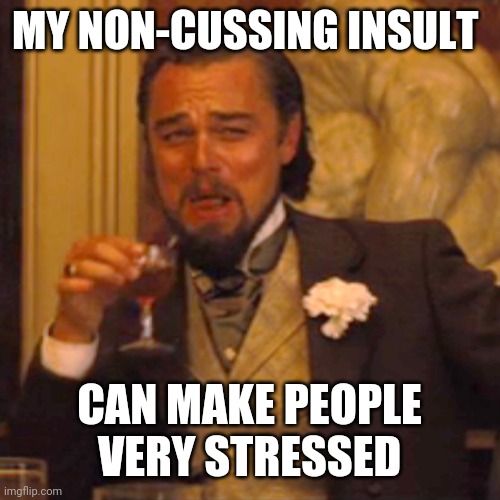 i feel like i have a godamn library in my brain. | MY NON-CUSSING INSULT; CAN MAKE PEOPLE VERY STRESSED | image tagged in memes,laughing leo | made w/ Imgflip meme maker