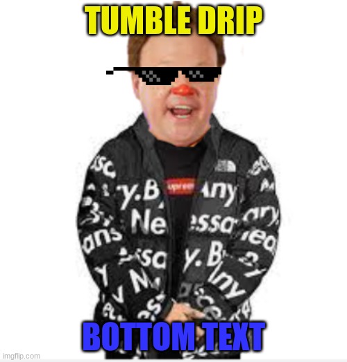 tumbledrip | TUMBLE DRIP; BOTTOM TEXT | image tagged in drip | made w/ Imgflip meme maker
