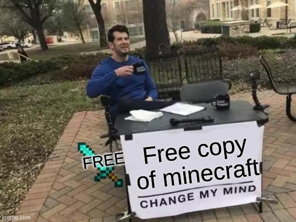 MINECRAFT | Free copy of minecraft; FREE | image tagged in memes,change my mind | made w/ Imgflip meme maker