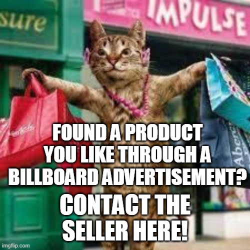 Cat shopping | CONTACT THE SELLER HERE! FOUND A PRODUCT YOU LIKE THROUGH A BILLBOARD ADVERTISEMENT? | image tagged in cat shopping | made w/ Imgflip meme maker