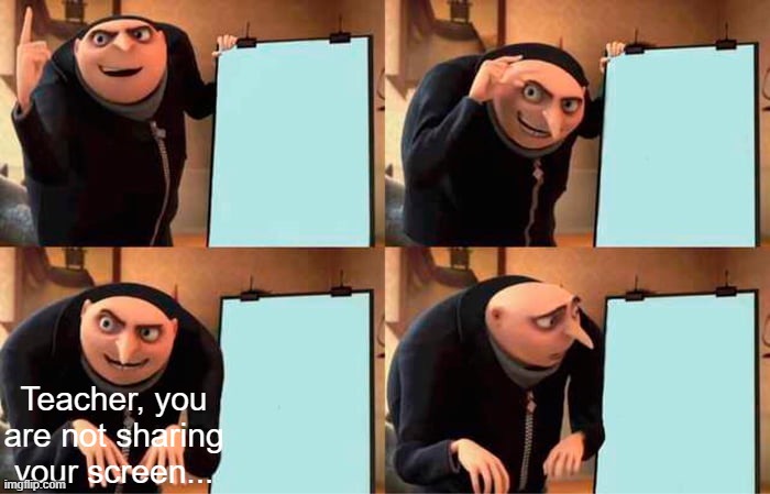 Online Learning... | Teacher, you are not sharing your screen... | image tagged in memes,gru's plan | made w/ Imgflip meme maker