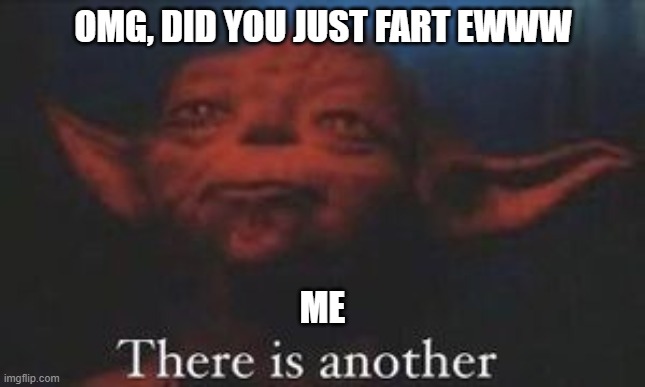 Yes | OMG, DID YOU JUST FART EWWW; ME | image tagged in yoda there is another | made w/ Imgflip meme maker
