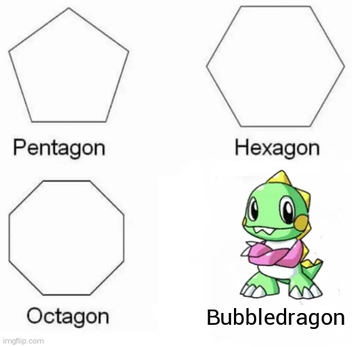 All of the Shapes, even the Dragon. (Bubblun) | Bubbledragon | image tagged in memes,pentagon hexagon octagon | made w/ Imgflip meme maker