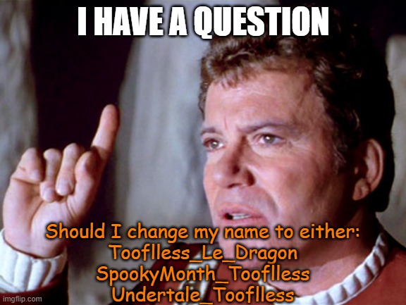 I wonder.. | I HAVE A QUESTION; Should I change my name to either:
Tooflless_Le_Dragon
SpookyMonth_Tooflless
Undertale_Tooflless | image tagged in i have a question kirk | made w/ Imgflip meme maker
