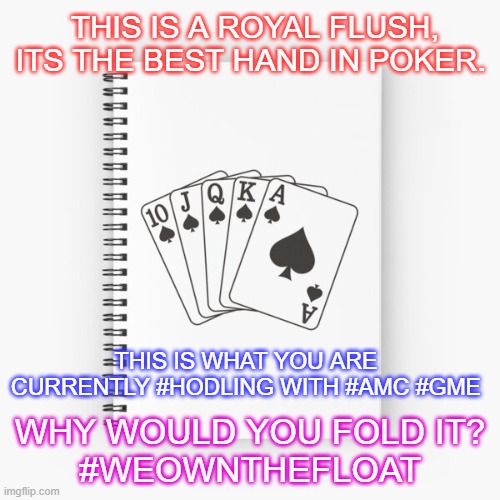 We Own The Float | THIS IS A ROYAL FLUSH, ITS THE BEST HAND IN POKER. THIS IS WHAT YOU ARE CURRENTLY #HODLING WITH #AMC #GME; WHY WOULD YOU FOLD IT?
#WEOWNTHEFLOAT | image tagged in gme,amc,apes,weownthefloat,royalflush,diamondhands | made w/ Imgflip meme maker