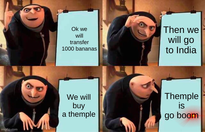 Gru's Plan | Ok we will transfer 1000 bananas; Then we will go to India; We will buy a themple; Themple is go boom | image tagged in memes,gru's plan | made w/ Imgflip meme maker