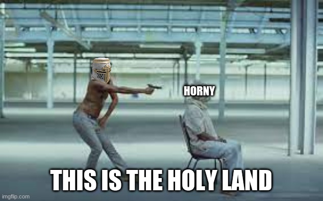 HORNY; THIS IS THE HOLY LAND | made w/ Imgflip meme maker