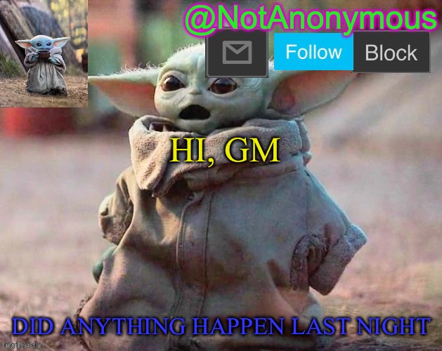 NotAnonymous1234567’s announcement template 5 | HI, GM; DID ANYTHING HAPPEN LAST NIGHT | image tagged in notanonymous1234567 s announcement template 5 | made w/ Imgflip meme maker
