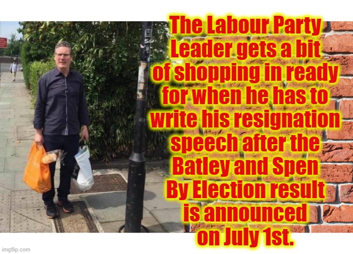 Starmer Resignation July 2nd 2021 | The Labour Party
Leader gets a bit
of shopping in ready
for when he has to
write his resignation
speech after the
Batley and Spen
By Election result
is announced
on July 1st. | image tagged in labourisdead | made w/ Imgflip meme maker