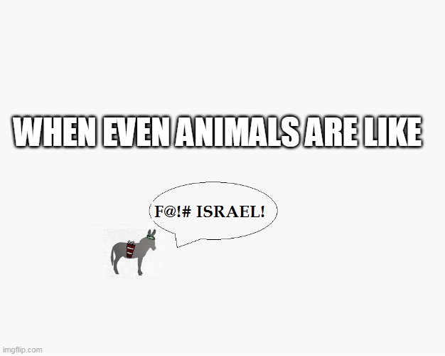 When Even Animals Are Like | WHEN EVEN ANIMALS ARE LIKE | image tagged in when even animals are like,palestine,israel,jerusalem,israeli defense force,idf | made w/ Imgflip meme maker