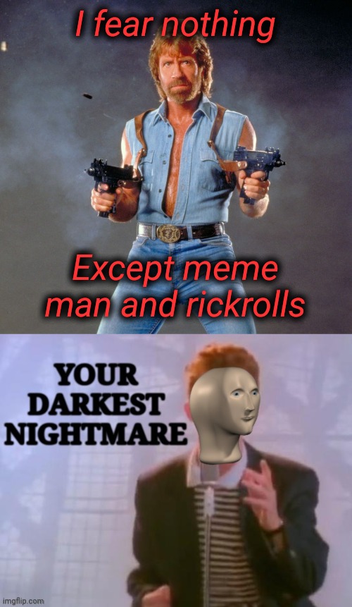 Your darkest FEAR | I fear nothing; Except meme man and rickrolls | image tagged in memes,chuck norris guns,dank memes,dark souls,rickroll | made w/ Imgflip meme maker