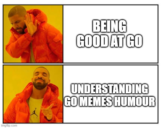 No - Yes | BEING GOOD AT GO; UNDERSTANDING GO MEMES HUMOUR | image tagged in no - yes | made w/ Imgflip meme maker