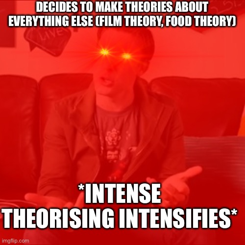 DECIDES TO MAKE THEORIES ABOUT EVERYTHING ELSE (FILM THEORY, FOOD THEORY) *INTENSE THEORISING INTENSIFIES* | made w/ Imgflip meme maker