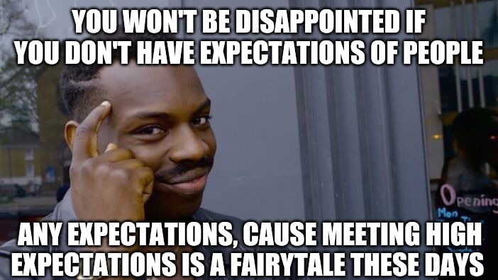 Roll Safe Think About It Meme | YOU WON'T BE DISAPPOINTED IF YOU DON'T HAVE EXPECTATIONS OF PEOPLE; ANY EXPECTATIONS, CAUSE MEETING HIGH EXPECTATIONS IS A FAIRYTALE THESE DAYS | image tagged in memes,roll safe think about it | made w/ Imgflip meme maker