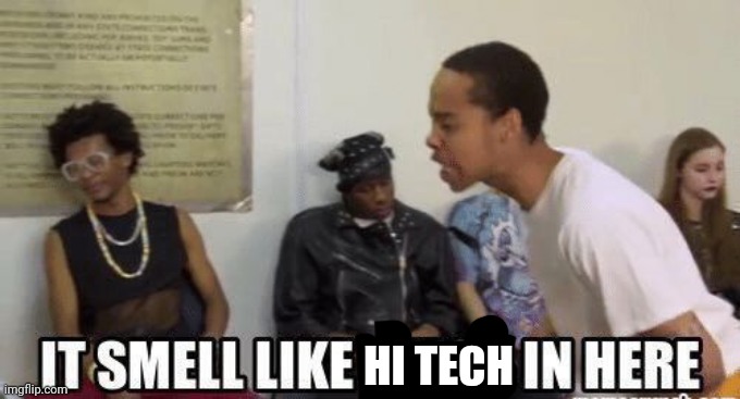 it smell like bitch in here | HI TECH | image tagged in it smell like bitch in here | made w/ Imgflip meme maker