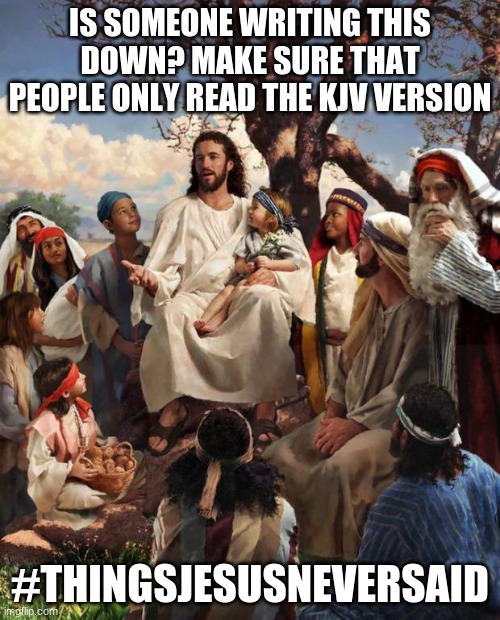 Kjv jesus | IS SOMEONE WRITING THIS DOWN? MAKE SURE THAT PEOPLE ONLY READ THE KJV VERSION; #THINGSJESUSNEVERSAID | image tagged in story time jesus | made w/ Imgflip meme maker