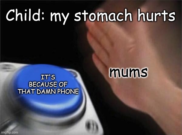 That damn phone.... | Child: my stomach hurts; mums; IT'S BECAUSE OF THAT DAMN PHONE | image tagged in memes,blank nut button | made w/ Imgflip meme maker