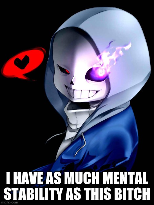 Dust Sans | I HAVE AS MUCH MENTAL STABILITY AS THIS BITCH | image tagged in dust sans | made w/ Imgflip meme maker