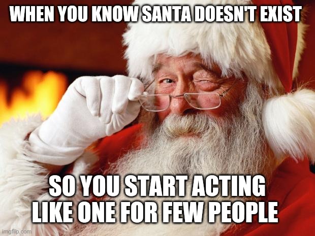 santa | WHEN YOU KNOW SANTA DOESN'T EXIST; SO YOU START ACTING LIKE ONE FOR FEW PEOPLE | image tagged in santa | made w/ Imgflip meme maker