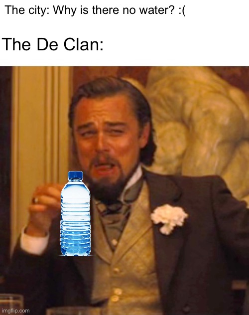 Leonardo dicaprio django laugh | The De Clan:; The city: Why is there no water? :( | image tagged in leonardo dicaprio django laugh | made w/ Imgflip meme maker