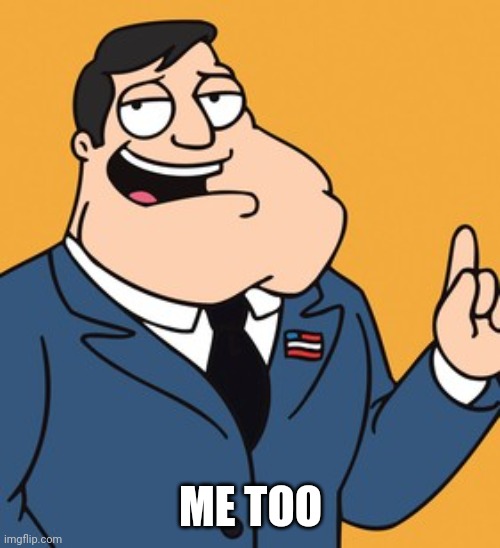 American Dad | ME TOO | image tagged in american dad | made w/ Imgflip meme maker