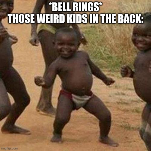 Third World Success Kid | *BELL RINGS*
THOSE WEIRD KIDS IN THE BACK: | image tagged in memes,third world success kid | made w/ Imgflip meme maker