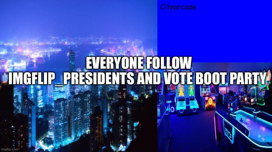 Cityarcade announcement |  EVERYONE FOLLOW IMGFLIP_PRESIDENTS AND VOTE BOOT PARTY | image tagged in cityarcade announcement | made w/ Imgflip meme maker