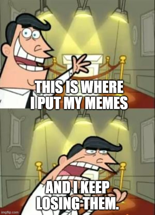 I had so many ideas yesterday. | THIS IS WHERE I PUT MY MEMES; AND I KEEP LOSING THEM. | image tagged in memes,pain,relatable,cringe | made w/ Imgflip meme maker