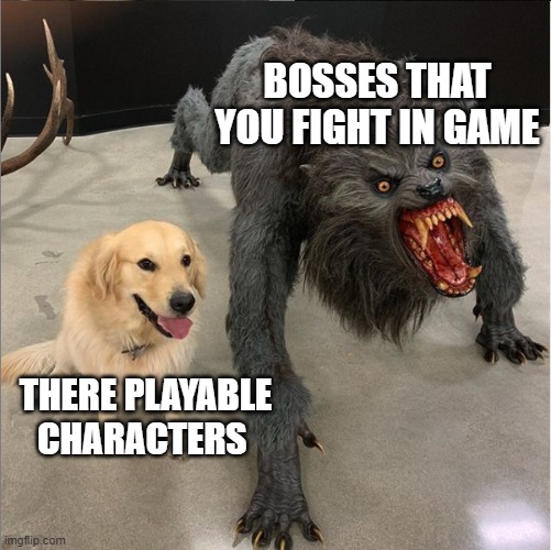 bosses be like | BOSSES THAT YOU FIGHT IN GAME; THERE PLAYABLE CHARACTERS | image tagged in dog vs werewolf | made w/ Imgflip meme maker
