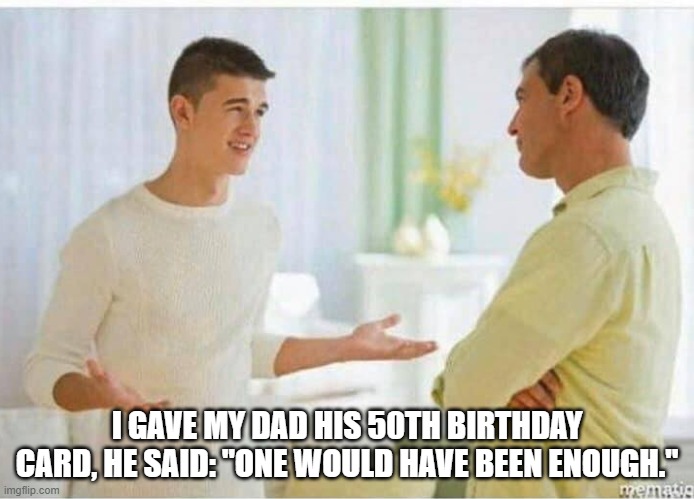 Daily Bad Dad Joke June 10 2021 | I GAVE MY DAD HIS 50TH BIRTHDAY CARD, HE SAID: "ONE WOULD HAVE BEEN ENOUGH." | image tagged in son and dad | made w/ Imgflip meme maker