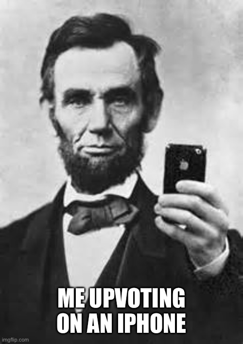 Abe Lincoln With iPhone | ME UPVOTING ON AN IPHONE | image tagged in abe lincoln with iphone | made w/ Imgflip meme maker