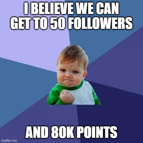 upvote or follow? | I BELIEVE WE CAN GET TO 50 FOLLOWERS; AND 80K POINTS | image tagged in memes,success kid | made w/ Imgflip meme maker