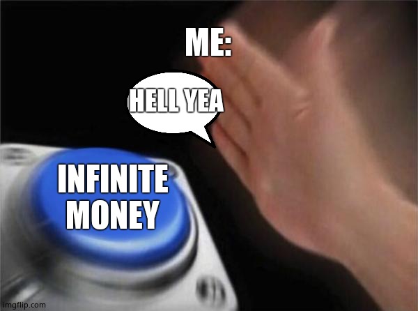 Blank Nut Button | ME:; HELL YEA; INFINITE MONEY | image tagged in memes,blank nut button | made w/ Imgflip meme maker