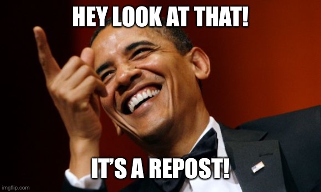 Barack Obama pointing and laughing | HEY LOOK AT THAT! IT’S A REPOST! | image tagged in barack obama pointing and laughing | made w/ Imgflip meme maker