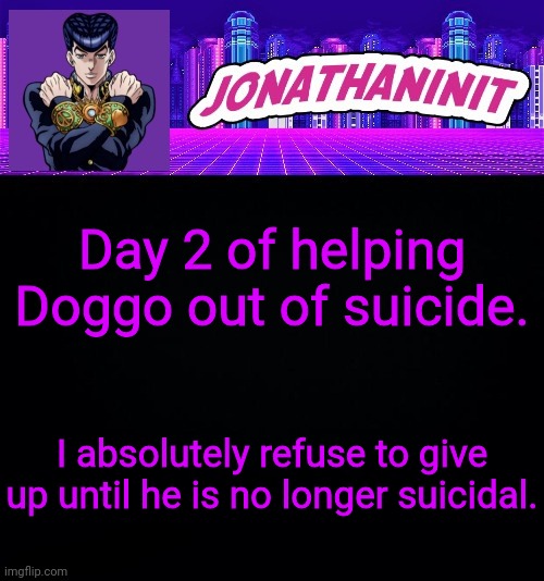 jonathaninit but you better not make fun of his hair | Day 2 of helping Doggo out of suicide. I absolutely refuse to give up until he is no longer suicidal. | image tagged in jonathaninit but you better not make fun of his hair | made w/ Imgflip meme maker