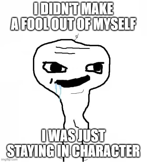 yeah, keep tellin yourself that | I DIDN'T MAKE A FOOL OUT OF MYSELF; I WAS JUST STAYING IN CHARACTER | image tagged in grayons,i'm not stupid,stupid | made w/ Imgflip meme maker