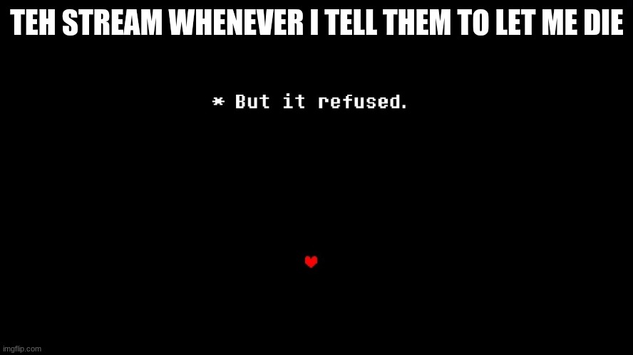 But it refused | TEH STREAM WHENEVER I TELL THEM TO LET ME DIE | image tagged in but it refused | made w/ Imgflip meme maker