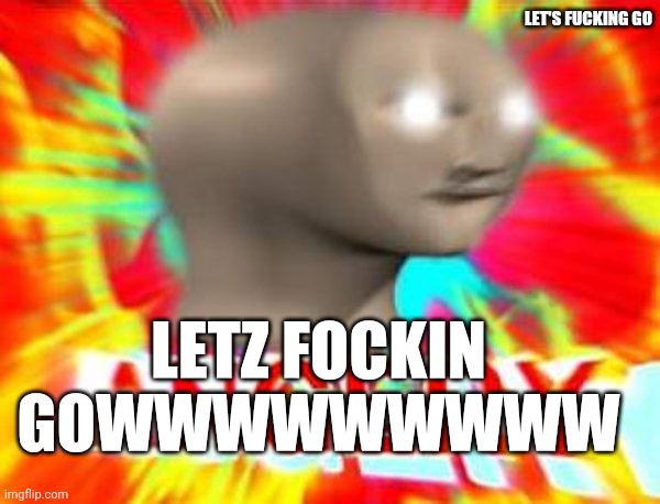 Surreal Angery | LETZ FOCKIN GOWWWWWWWWW LET'S FUCKING GO | image tagged in surreal angery | made w/ Imgflip meme maker
