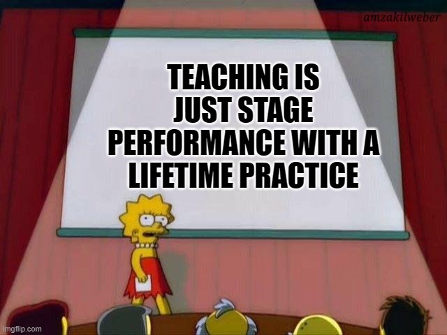 What is teaching really? | TEACHING IS JUST STAGE PERFORMANCE WITH A LIFETIME PRACTICE | image tagged in lisa simson presentation | made w/ Imgflip meme maker