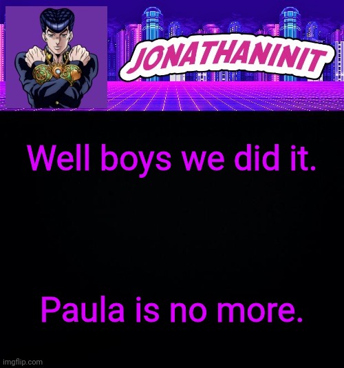 Sorry Bryce | Well boys we did it. Paula is no more. | image tagged in jonathaninit but you better not make fun of his hair | made w/ Imgflip meme maker