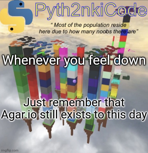Quick lil' fact to cheer y'all up | Whenever you feel down; Just remember that Agar.io still exists to this day | image tagged in pyth2nkicode announcementemp 2 | made w/ Imgflip meme maker
