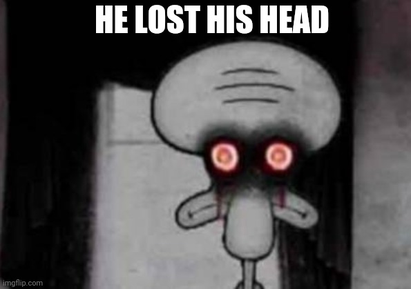 hummm | HE LOST HIS HEAD | image tagged in hummm | made w/ Imgflip meme maker