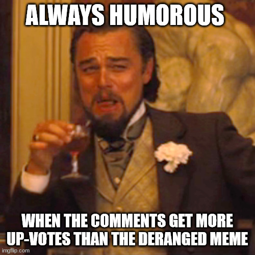 Laughing Leo Meme | ALWAYS HUMOROUS WHEN THE COMMENTS GET MORE UP-VOTES THAN THE DERANGED MEME | image tagged in memes,laughing leo | made w/ Imgflip meme maker