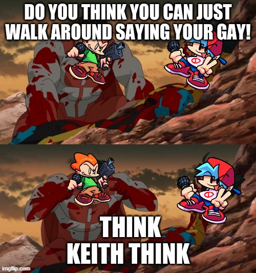 Friday night funkin | DO YOU THINK YOU CAN JUST WALK AROUND SAYING YOUR GAY! THINK KEITH THINK | image tagged in invincible think mark think | made w/ Imgflip meme maker