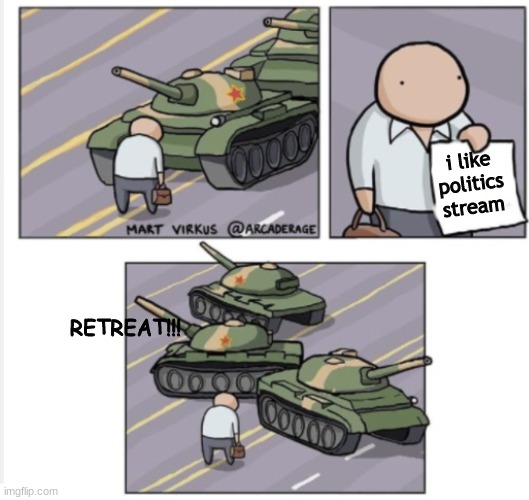 Guy holding paper to tanks | i like politics stream; RETREAT!!! | image tagged in guy holding paper to tanks | made w/ Imgflip meme maker